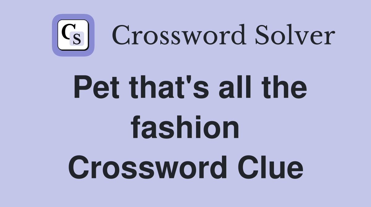 Pet that's all the fashion Crossword Clue Answers Crossword Solver